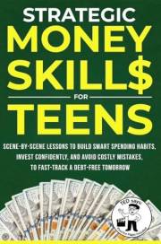Strategic Money Skills for Teens: Scene-by-Scene Lessons to Build Smart Spending Habits, Invest Confidently and Avoid Costly