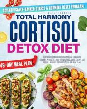 TOTAL HARMONY CORTISOL DETOX DIET: Reset Your Hormones Naturally Reduce Stress and Eliminate Persistent Belly Fat While Recla