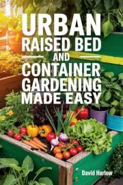 Urban Raised Bed and Container Gardening Made Easy: A 7 Day Step-By-Step Guide to Organically Starting Your Vegetable, Herb, Urban Raised Bed and Container Gardening Made Easy: A 7 Day Step-By-Step Guide to Organically Starting Your Vegetable, Herb,