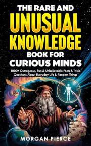 The Rare and Unusual Knowledge Book for Curious Minds: 1000+ Outrageous, Fun, and Unbelievable Facts and Trivia About Everyda