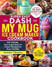 Super Easy DASH My Mug Ice Cream Maker Cookbook: Kid-Friendly, Low-Sugar Mug Ice Cream Recipes for Busy Families — Includes F