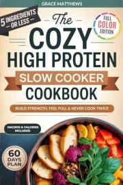 The 5 Ingredient Cozy High Protein Slow Cooker Cookbook: How To Build Strength And Boost Energy With Healthy Slow Cooker Reci