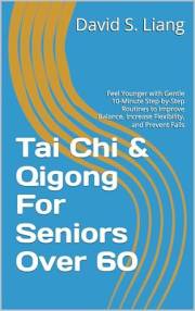 Tai Chi & Qigong For Seniors Over 60: Feel Younger with Gentle 10-Minute Step-by-Step Routines to Improve Balance, Increase F Tai Chi & Qigong For Seniors Over 60: Feel Younger with Gentle 10-Minute Step-by-Step Routines to Improve Balance, Increase F