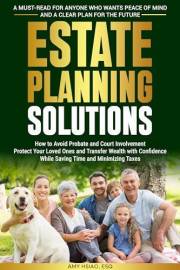 Estate Planning Solutions: How to Avoid Probate and Court Involvement, Protect Your Loved Ones, and Transfer Wealth with Conf