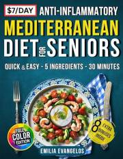 The 7$/Day Anti-Inflammatory Mediterranean Diet for Seniors: Quick & Easy 5-Ingredient Tasty Recipes to Support Heart, Bone &