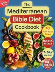 The Mediterranean Bible Diet Cookbook: Ancient Holy Foods for Modern Health and Christian Living with Faith-Based Recipes, Ho