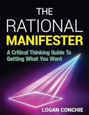 The Rational Manifester: A Critical Thinking Guide To Getting What You Want