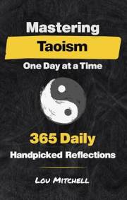 Mastering Taoism One Day at a Time: A Year of 365 Timeless Taoist Wisdom for Modern Life: Each Day, One Page, One Quote, One