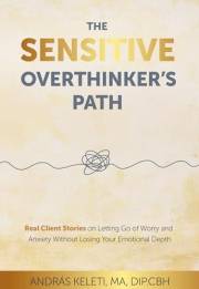 The Sensitive Overthinker’s Path: Real Client Stories on Letting Go of Worry and Anxiety Without Losing Your Emotional Depth