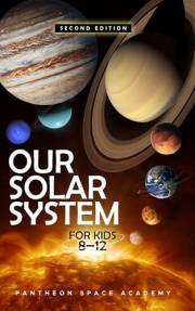 OUR SOLAR SYSTEM FOR KIDS 8–12: The Young Astronaut’s Guide to the Planets, Moons, Asteroids, & the Science of The Universe,