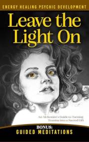 Leave the Light On: How to Turn Past Trauma into Psychic Power-An Alchemist's Psychic Development Masterclass with Meditation