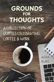 Grounds for Thoughts: A Collection of Quotes Celebrating Coffee & Work (Coffee Quotes to Enjoy with Every Cup)