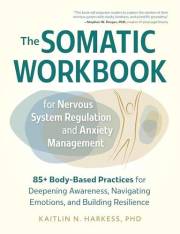 The Somatic Workbook for Nervous System Regulation and Anxiety Management: 85+ Body-Based Practices for Deepening Awareness,