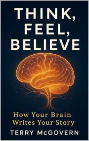 Think, Feel, Believe: How Your Brain Writes Your Story (THE BELIEF ENGINE SERIES Book 2)