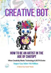 Creative Bot - How to Be an Artist in the Age of ChatGPT: When Creativity Meets Technology & Both Evolve by Sugar Gay Isber M