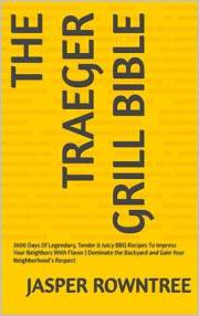 The Traeger Grill Bible: 3000 Days Of Legendary, Tender & Juicy BBQ Recipes To Impress Your Neighbors With Flavor | Dominate