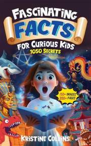 Fascinating Facts For Curious Kids: 1050 Secrets And Fun Facts from Ancient Incas to Magical Mayans and Geographic Wonders to