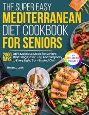 The Super Easy Mediterranean Diet Cookbook for Seniors: Easy, Delicious Meals for Seniors That Bring Flavor, Joy, And Simplic