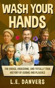 Wash Your Hands: The Gross, Gruesome, & Totally True History of Germs and Plagues (History with a Side of Humor)