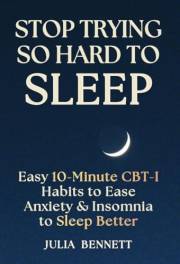 Stop Trying So Hard To Sleep: Easy 10-Minute CBT-I Habits to Ease Anxiety & Insomnia to Sleep Better