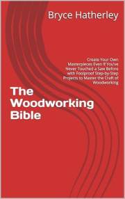 The Woodworking Bible: Create Your Own Masterpieces Even If You’ve Never Touched a Saw Before with Foolproof Step-by-Step Pro