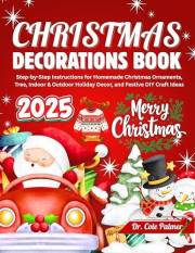 CHRISTMAS DECORATIONS BOOK 2025: Step-by-Step Instructions for Homemade Christmas Ornaments, Tree, Indoor & Outdoor Holiday D