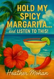 Hold my Spicy Margarita...and Listen to This!: Real Stories for Women Who’ve Been Through It, Laughed Anyway, and Still Show