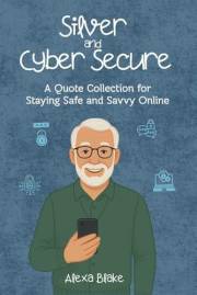 Silver and Cyber Secure : A Quote Collection for Staying Safe and Savvy Online (The Silver and Tech-Savvy Series)