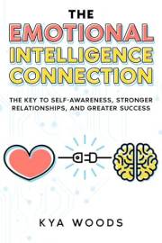 The Emotional Intelligence Connection: The Key to Self-Awareness, Stronger Relationships, and Greater Success