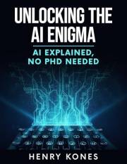 Unlocking the AI Enigma : AI Explained: “No PhD Needed”