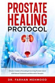 Prostate Healing Protocol: A Doctor's Guide to Preventing & Surviving Prostate Cancer with Natural Treatments and Alternative
