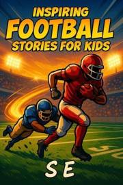 Inspiring Football Stories for Kids: 10 True Stories of Football Legends Who Never Gave Up