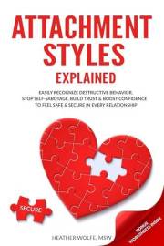 Attachment Styles Explained: Easily Recognize Destructive Behavior, Stop Self-Sabotage, Build Trust & Boost Confidence To Fee