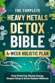 THE COMPLETE HEAVY METALS DETOX BIBLE: 4-Week Holistic Plan for Clear Brain Fog, Renew Energy, Deepen Sleep & Boost Radiant W