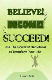 Believe! Become! Succeed! Book: Use the Power of Self-Belief to Transform your Life, Overcome Limiting Beliefs, Build Self-Wo