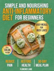 The Simple and Nourishing Anti-Inflammatory Diet Cookbook for Beginners: Easy, Science-Backed Recipes + 30-Day Meal Plan to E