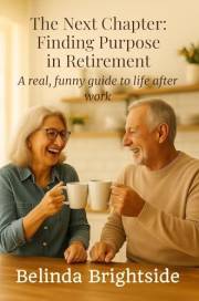 The Next Chapter: Finding Purpose in Retirement: A real, funny guide to life after work