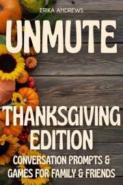 Unmute: Thanksgiving Edition: Conversation Prompts & Games For Family & Friends (Unmute: The Art of Starting Conversations)