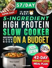 Super Easy 5-Ingredient High Protein Slow Cooker Recipes Cookbook on a Budget: $7/Day, 15-Minute Prep Healthy & Tasty Dishes