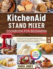 KitchenAid Stand Mixer Cookbook for Beginners 2026: Foolproof Homemade Recipes for Fresh Breads, Muffins, Cakes, Cookies & Ev