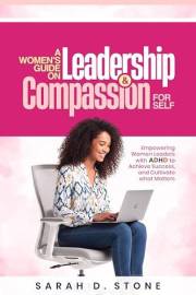 A Women's Guide on Leadership & Compassion For Self: Empowering Women Leaders with ADHD to Achieve Success, and Cultivate wha