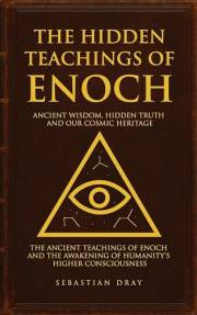 The Hidden Teachings Of Enoch: Ancient Wisdom, Hidden Truth and Our Cosmic Heritage