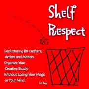 Shelf Respect: Decluttering for Crafters, Makers, and Artists - Organize Your Creative Studio Without Losing Your Magic or Yo