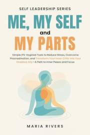 Me, my Self and my Parts: Simple IFS-Inspired Tools to Reduce Stress, Overcome Procrastination, and Transform Your Inner Crit