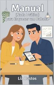Manual (Nada Prático) para Esquecer um Babaca: Uma comédia romântica Grumpy/Sunshine sobre encontrar o amor nos lugares mais
