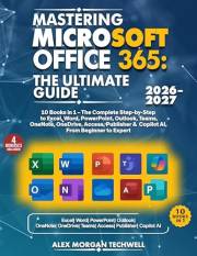 Mastering Microsoft Office 365: The Ultimate Guide: 10 Books in 1 – The Complete Step by Step Guide to Excel, Word, PowerPoin