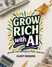Grow Rich With AI: Before The Window Closes Forever Learn How to Make Money With AI