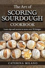 The Art of Scoring Sourdough Bread Cookbook: Learn to score & decorate 50+ designs; prefermented, artisan loaves; colors & st