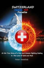 Switzerland Heaven Hell Paradise : Or the True Story of a Man and Women Fighting Destiny in the Land of Gold and Mud.
