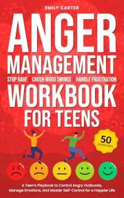 Anger Management Workbook for Teens: Stop Rage, Crush Mood Swings, Handle Frustration – A Teen’s Playbook to Control Angry Ou